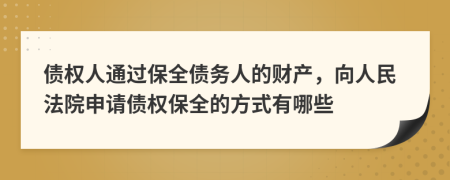 債權(quán)人通過(guò)保全債務(wù)人的財(cái)產(chǎn)，向人民法院申請(qǐng)債權(quán)保全的方式有哪些
