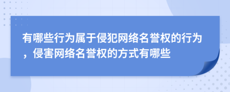 有哪些行為屬于侵犯網(wǎng)絡(luò)名譽權(quán)的行為，侵害網(wǎng)絡(luò)名譽權(quán)的方式有哪些