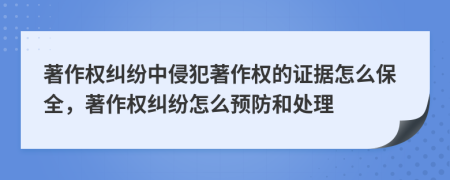 著作權(quán)糾紛中侵犯著作權(quán)的證據(jù)怎么保全，著作權(quán)糾紛怎么預(yù)防和處理