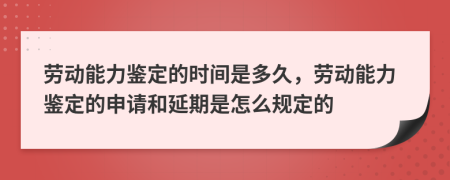 勞動能力鑒定的時間是多久，勞動能力鑒定的申請和延期是怎么規(guī)定的