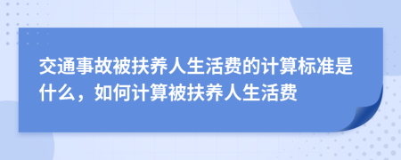 交通事故被扶養(yǎng)人生活費(fèi)的計(jì)算標(biāo)準(zhǔn)是什么，如何計(jì)算被扶養(yǎng)人生活費(fèi)
