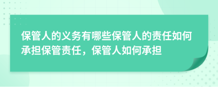 保管人的義務(wù)有哪些保管人的責(zé)任如何承擔(dān)保管責(zé)任，保管人如何承擔(dān)