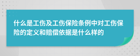 什么是工傷及工傷保險(xiǎn)條例中對工傷保險(xiǎn)的定義和賠償依據(jù)是什么樣的