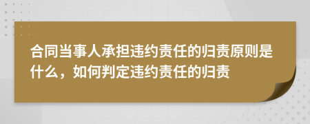 合同當(dāng)事人承擔(dān)違約責(zé)任的歸責(zé)原則是什么，如何判定違約責(zé)任的歸責(zé)