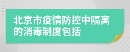 北京市疫情防控中隔離的消毒制度包括