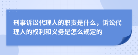 刑事訴訟代理人的職責(zé)是什么，訴訟代理人的權(quán)利和義務(wù)是怎么規(guī)定的