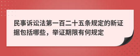民事訴訟法第一百二十五條規(guī)定的新證據(jù)包括哪些，舉證期限有何規(guī)定