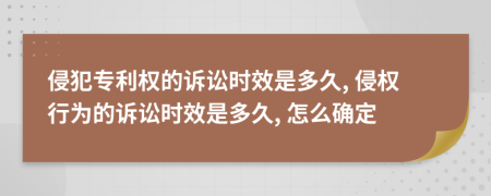 侵犯專利權(quán)的訴訟時效是多久, 侵權(quán)行為的訴訟時效是多久, 怎么確定