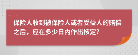 保險(xiǎn)人收到被保險(xiǎn)人或者受益人的賠償之后，應(yīng)在多少日內(nèi)作出核定？
