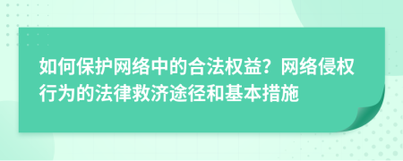 如何保護(hù)網(wǎng)絡(luò)中的合法權(quán)益？網(wǎng)絡(luò)侵權(quán)行為的法律救濟(jì)途徑和基本措施
