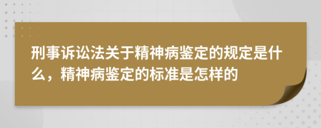 刑事訴訟法關(guān)于精神病鑒定的規(guī)定是什么，精神病鑒定的標準是怎樣的