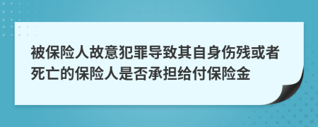 被保險人故意犯罪導致其自身傷殘或者死亡的保險人是否承擔給付保險金