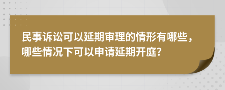 民事訴訟可以延期審理的情形有哪些，哪些情況下可以申請延期開庭？
