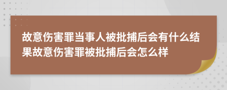 故意傷害罪當(dāng)事人被批捕后會(huì)有什么結(jié)果故意傷害罪被批捕后會(huì)怎么樣