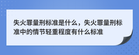失火罪量刑標準是什么，失火罪量刑標準中的情節(jié)輕重程度有什么標準