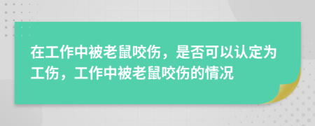 在工作中被老鼠咬傷，是否可以認(rèn)定為工傷，工作中被老鼠咬傷的情況