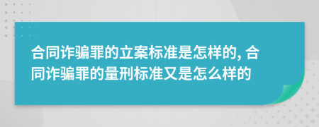 合同詐騙罪的立案標(biāo)準(zhǔn)是怎樣的, 合同詐騙罪的量刑標(biāo)準(zhǔn)又是怎么樣的