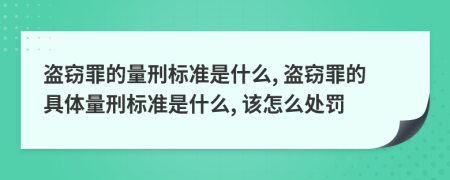 盜竊罪的量刑標(biāo)準(zhǔn)是什么, 盜竊罪的具體量刑標(biāo)準(zhǔn)是什么, 該怎么處罰