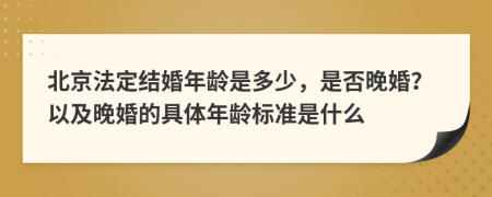 北京法定結(jié)婚年齡是多少，是否晚婚？以及晚婚的具體年齡標(biāo)準(zhǔn)是什么