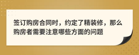 簽訂購(gòu)房合同時(shí)，約定了精裝修，那么購(gòu)房者需要注意哪些方面的問題
