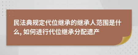 民法典規(guī)定代位繼承的繼承人范圍是什么, 如何進(jìn)行代位繼承分配遺產(chǎn)