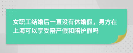 女職工結婚后一直沒有休婚假，男方在上?？梢韵硎芘惝a(chǎn)假和陪護假嗎