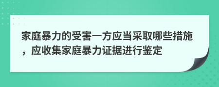 家庭暴力的受害一方應(yīng)當(dāng)采取哪些措施，應(yīng)收集家庭暴力證據(jù)進行鑒定