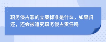 職務(wù)侵占罪的立案標(biāo)準(zhǔn)是什么，如果歸還，還會被追究職務(wù)侵占責(zé)任嗎