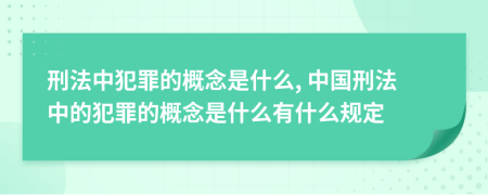 刑法中犯罪的概念是什么, 中國(guó)刑法中的犯罪的概念是什么有什么規(guī)定