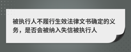 被執(zhí)行人不履行生效法律文書確定的義務(wù)，是否會被納入失信被執(zhí)行人