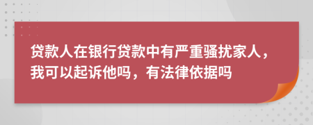 貸款人在銀行貸款中有嚴重騷擾家人，我可以起訴他嗎，有法律依據(jù)嗎