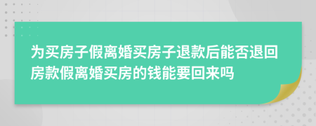 為買房子假離婚買房子退款后能否退回房款假離婚買房的錢能要回來嗎