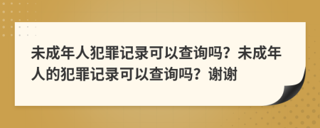 未成年人犯罪記錄可以查詢嗎？未成年人的犯罪記錄可以查詢嗎？謝謝