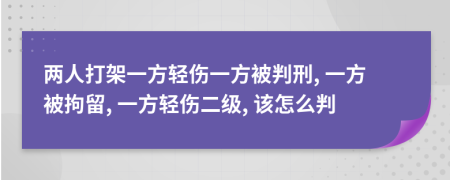 兩人打架一方輕傷一方被判刑, 一方被拘留, 一方輕傷二級(jí), 該怎么判