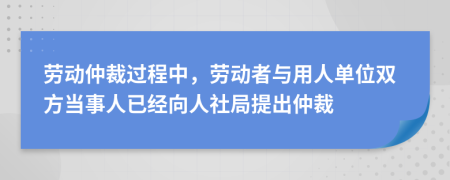 勞動仲裁過程中，勞動者與用人單位雙方當(dāng)事人已經(jīng)向人社局提出仲裁