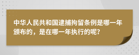 中華人民共和國逮捕拘留條例是哪一年頒布的，是在哪一年執(zhí)行的呢？