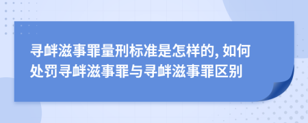 尋釁滋事罪量刑標準是怎樣的, 如何處罰尋釁滋事罪與尋釁滋事罪區(qū)別