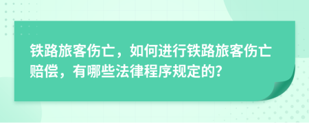 鐵路旅客傷亡，如何進(jìn)行鐵路旅客傷亡賠償，有哪些法律程序規(guī)定的？