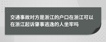 交通事故對方是浙江的戶口在浙江可以在浙江起訴肇事逃逸的人坐牢嗎