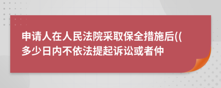 申請人在人民法院采取保全措施后((多少日內(nèi)不依法提起訴訟或者仲