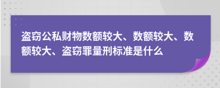 盜竊公私財(cái)物數(shù)額較大、數(shù)額較大、數(shù)額較大、盜竊罪量刑標(biāo)準(zhǔn)是什么