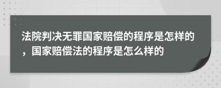法院判決無罪國家賠償?shù)某绦蚴窃鯓拥?，國家賠償法的程序是怎么樣的