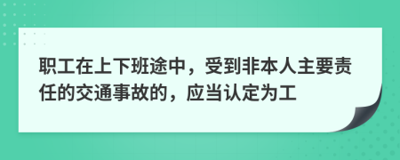 職工在上下班途中，受到非本人主要責(zé)任的交通事故的，應(yīng)當(dāng)認(rèn)定為工