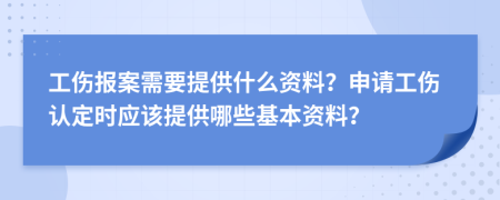 工傷報(bào)案需要提供什么資料？申請(qǐng)工傷認(rèn)定時(shí)應(yīng)該提供哪些基本資料？