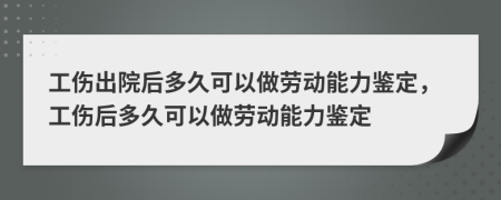 工傷出院后多久可以做勞動能力鑒定，工傷后多久可以做勞動能力鑒定