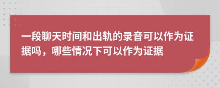 一段聊天時(shí)間和出軌的錄音可以作為證據(jù)嗎，哪些情況下可以作為證據(jù)