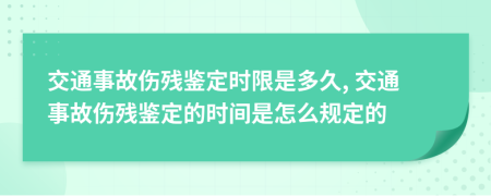 交通事故傷殘鑒定時(shí)限是多久, 交通事故傷殘鑒定的時(shí)間是怎么規(guī)定的
