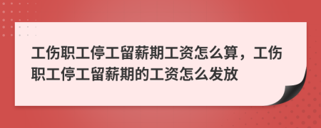 工傷職工停工留薪期工資怎么算，工傷職工停工留薪期的工資怎么發(fā)放