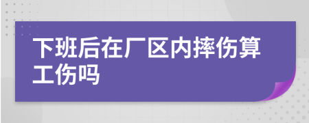下班后在廠區(qū)內(nèi)摔傷算工傷嗎