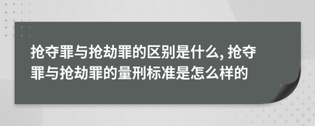 搶奪罪與搶劫罪的區(qū)別是什么, 搶奪罪與搶劫罪的量刑標準是怎么樣的